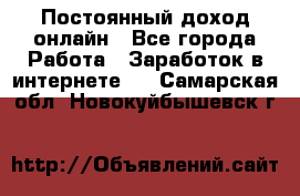 Постоянный доход онлайн - Все города Работа » Заработок в интернете   . Самарская обл.,Новокуйбышевск г.